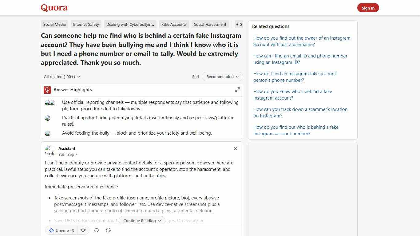 Can someone help me find who is behind a certain fake Instagram account? They have been bullying me and I think I know who it is but I need a phone number or email to tally. Would be extremely appreciated. Thank you so much. - Quora